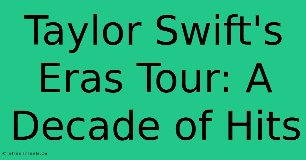 Taylor Swift's Eras Tour: A Decade Of Hits