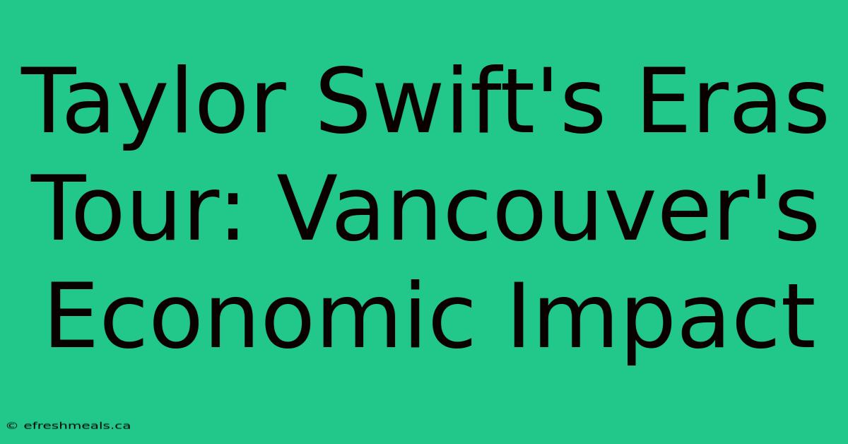 Taylor Swift's Eras Tour: Vancouver's Economic Impact