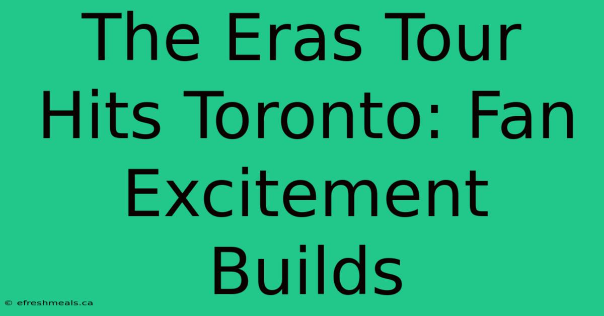 The Eras Tour Hits Toronto: Fan Excitement Builds