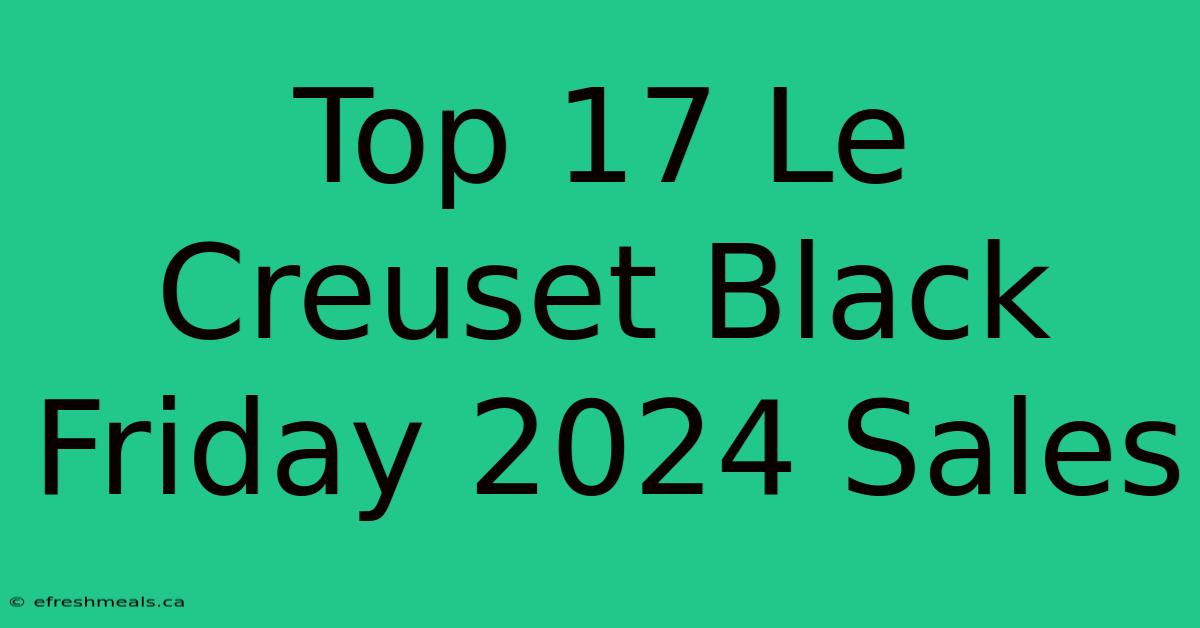 Top 17 Le Creuset Black Friday 2024 Sales