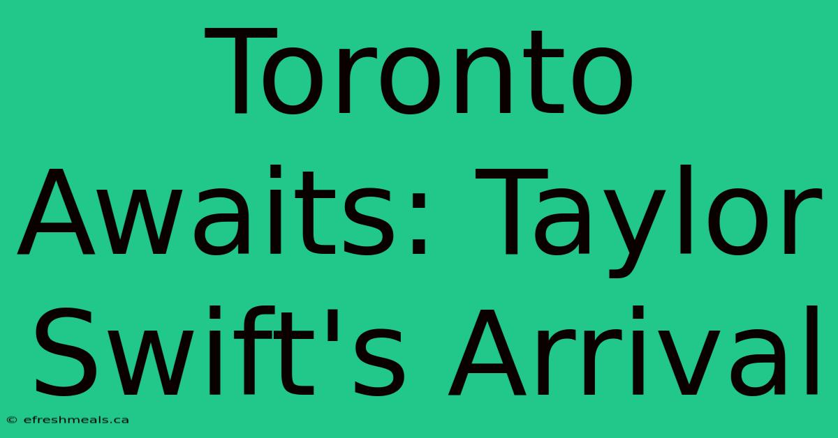 Toronto Awaits: Taylor Swift's Arrival 