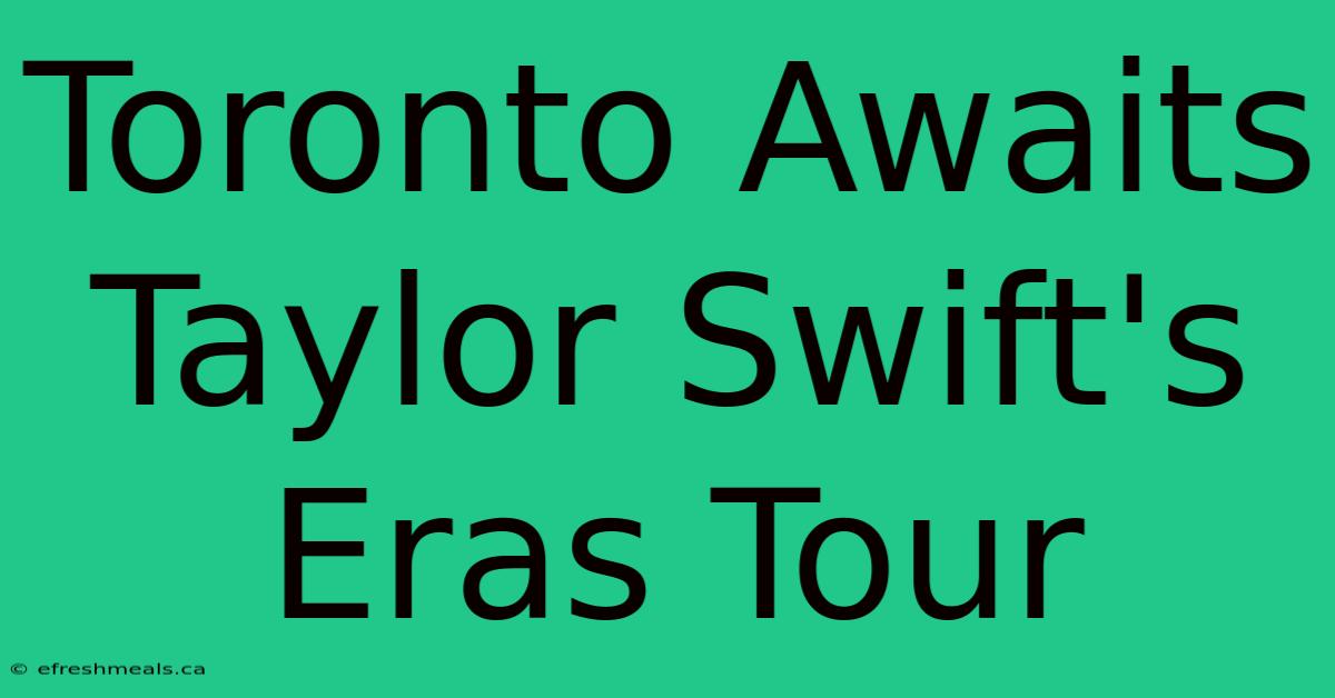 Toronto Awaits Taylor Swift's Eras Tour