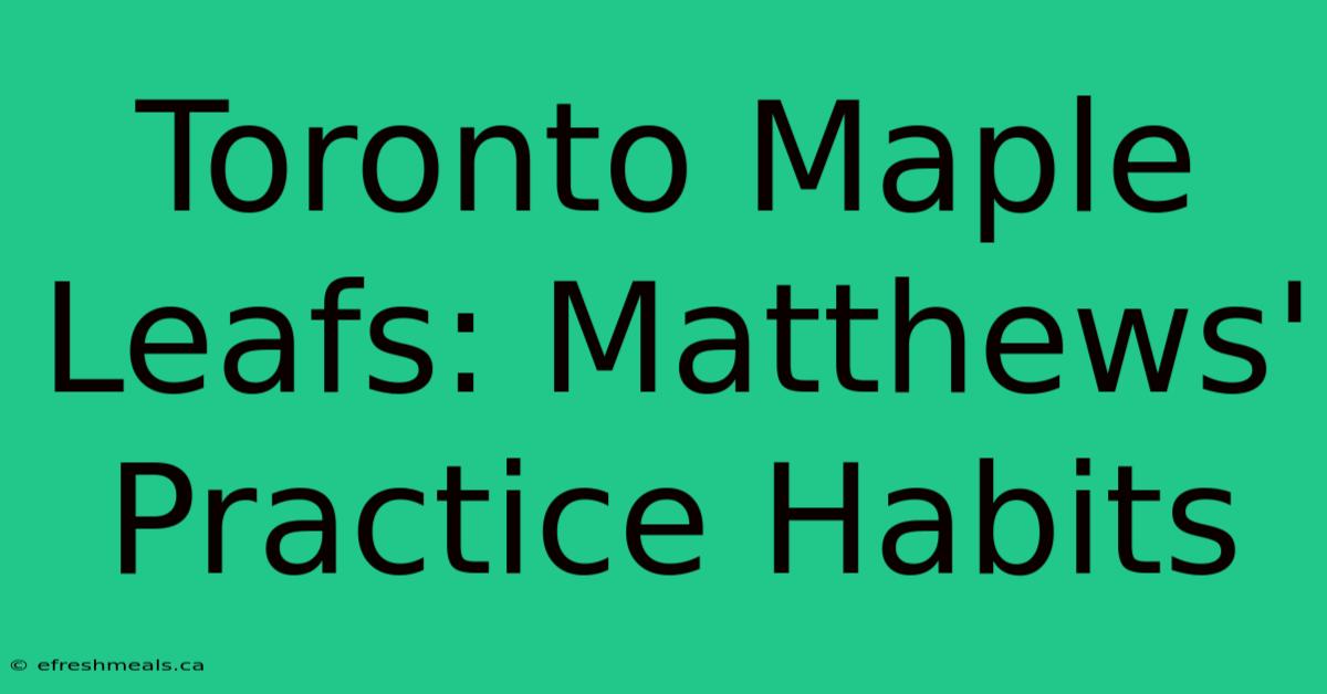 Toronto Maple Leafs: Matthews' Practice Habits