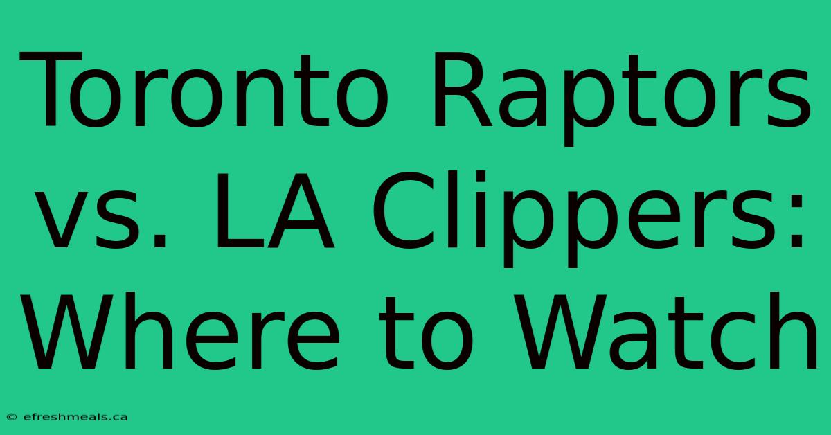 Toronto Raptors Vs. LA Clippers: Where To Watch 