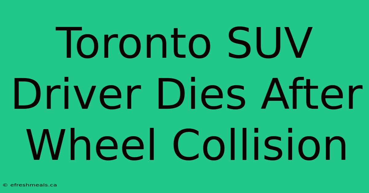 Toronto SUV Driver Dies After Wheel Collision 