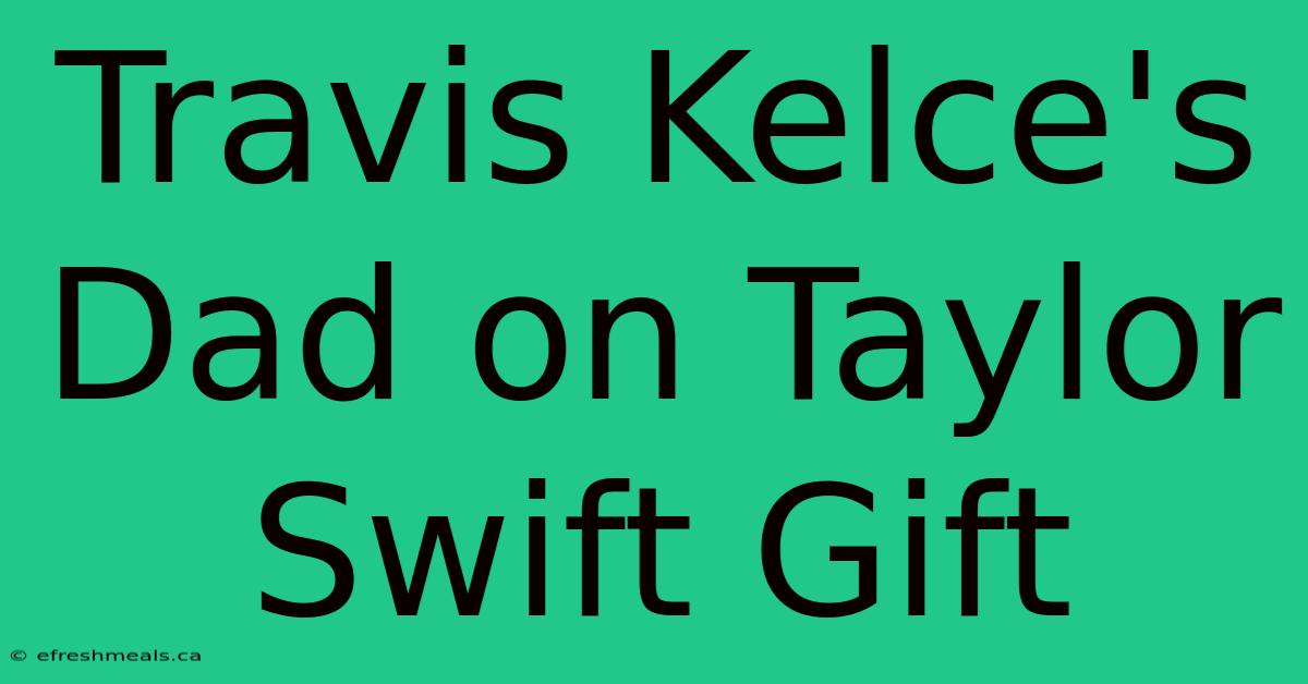 Travis Kelce's Dad On Taylor Swift Gift