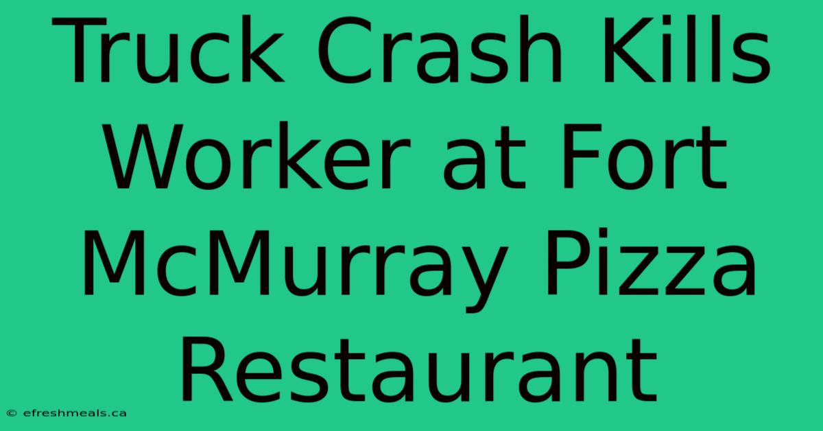 Truck Crash Kills Worker At Fort McMurray Pizza Restaurant 