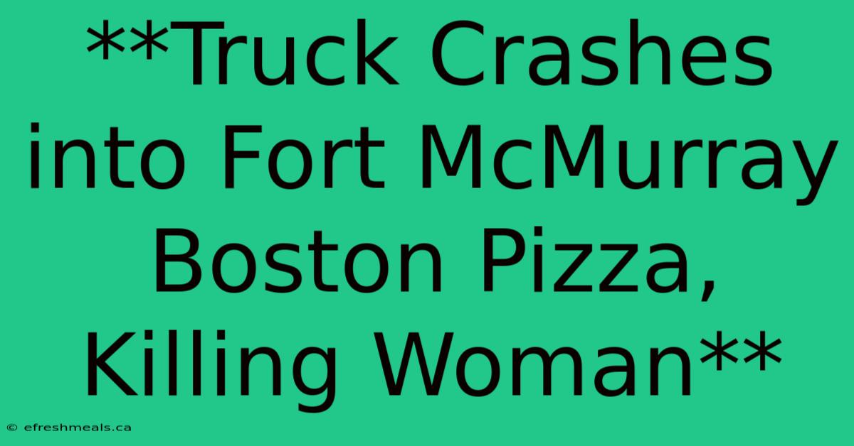 **Truck Crashes Into Fort McMurray Boston Pizza, Killing Woman**