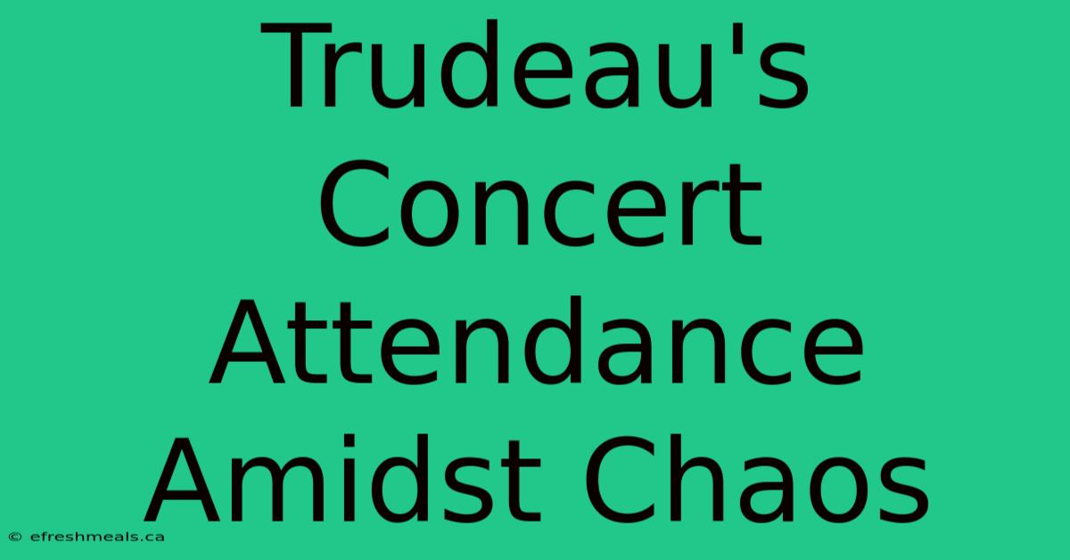 Trudeau's Concert Attendance Amidst Chaos