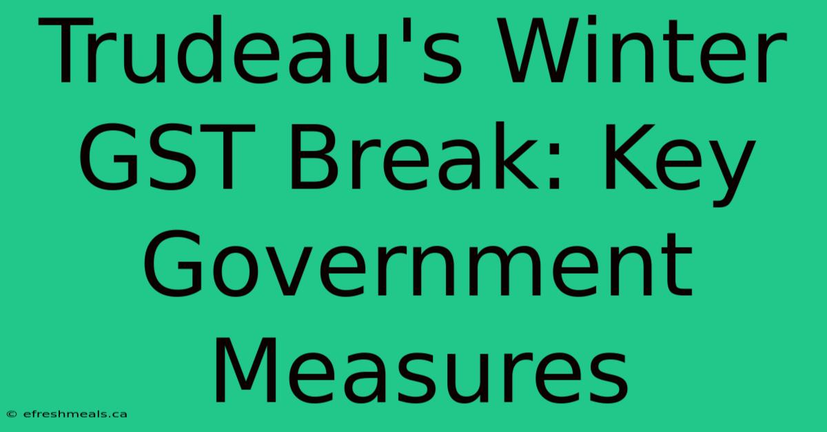 Trudeau's Winter GST Break: Key Government Measures