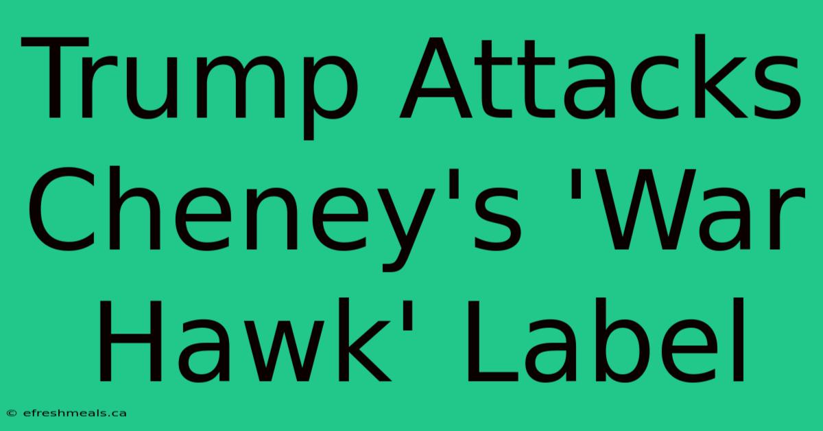 Trump Attacks Cheney's 'War Hawk' Label