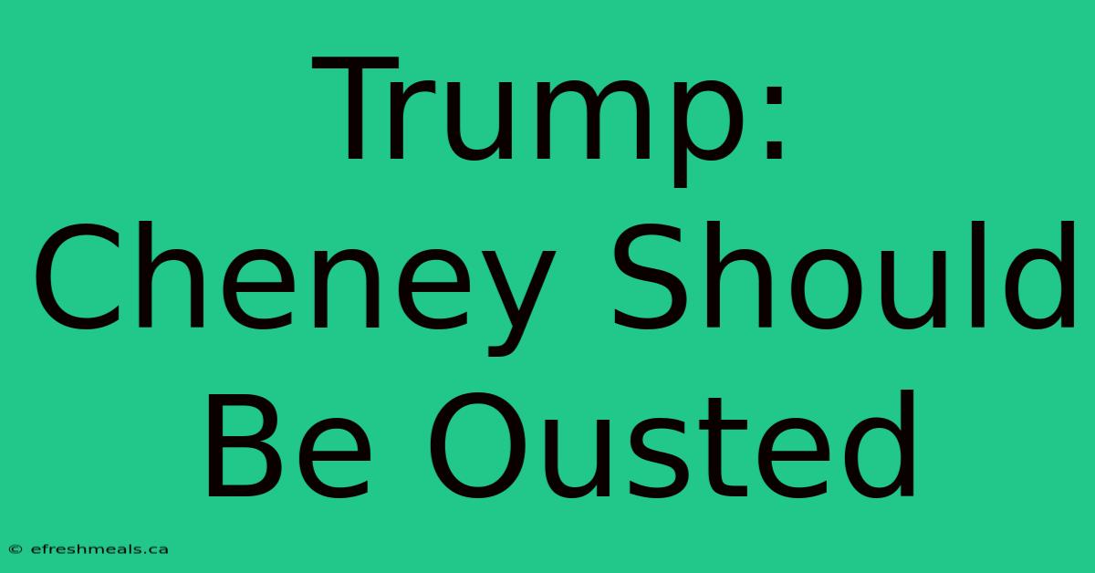 Trump: Cheney Should Be Ousted 