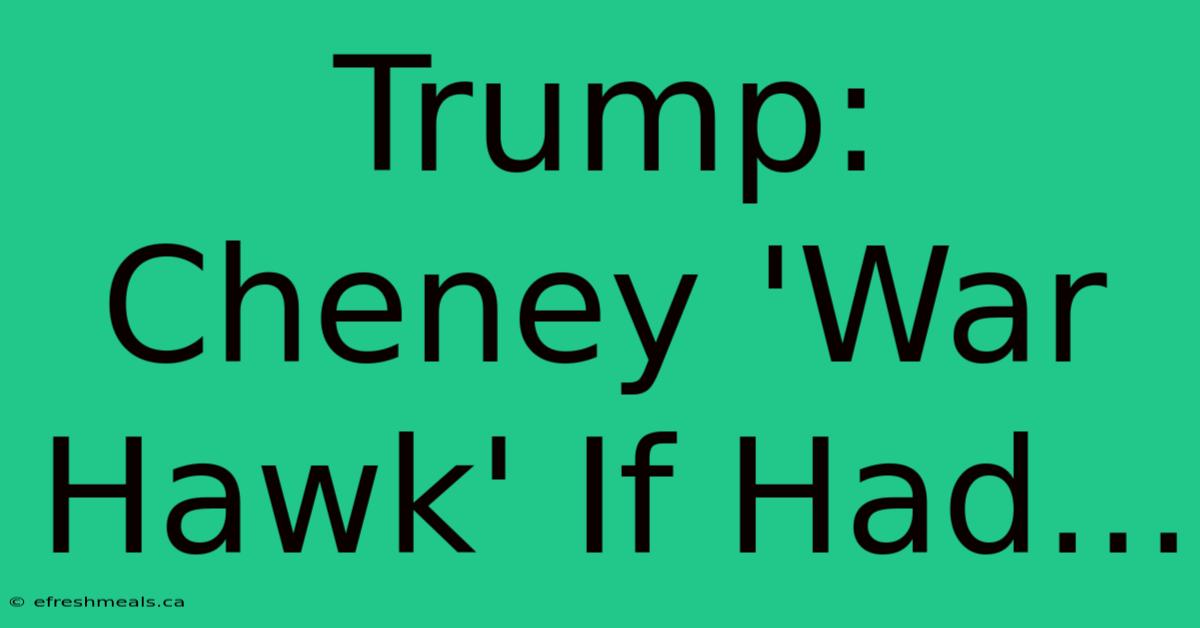 Trump: Cheney 'War Hawk' If Had... 