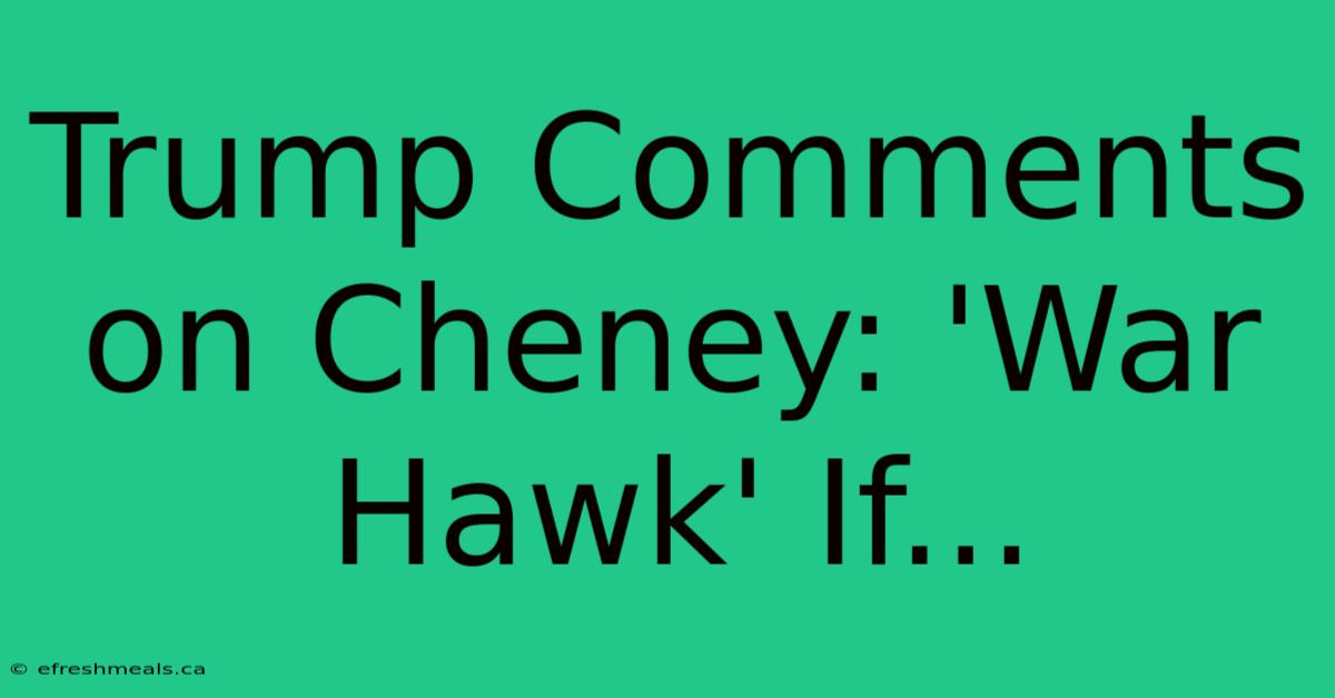 Trump Comments On Cheney: 'War Hawk' If... 