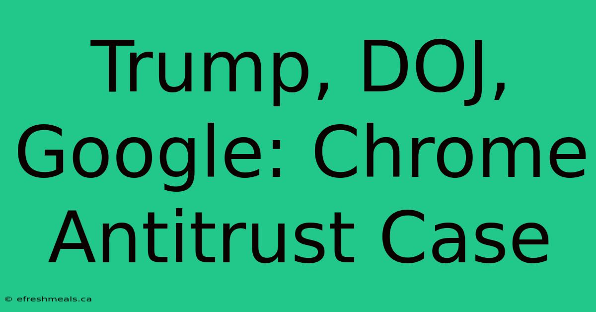 Trump, DOJ, Google: Chrome Antitrust Case