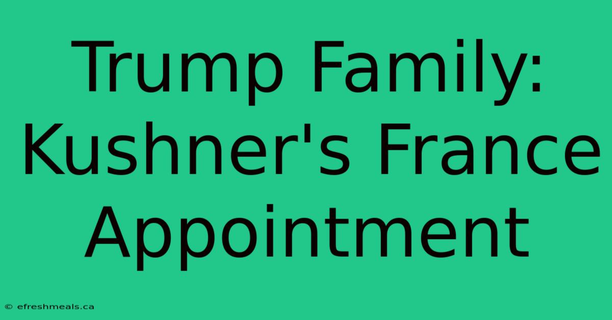 Trump Family: Kushner's France Appointment