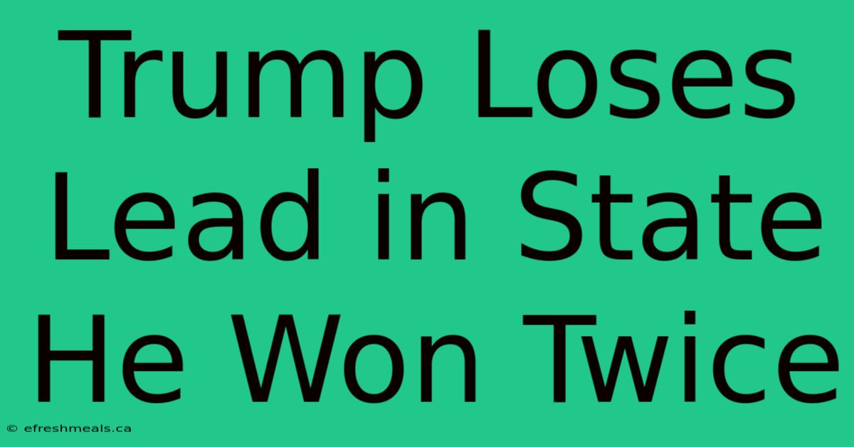 Trump Loses Lead In State He Won Twice 