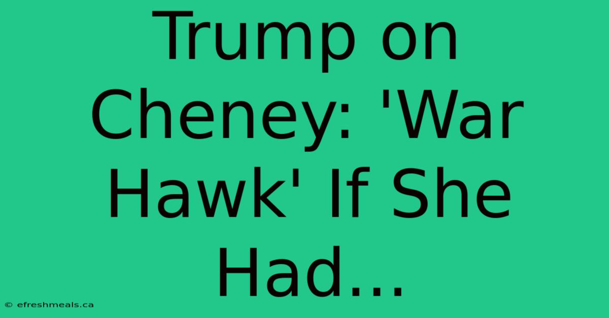 Trump On Cheney: 'War Hawk' If She Had...