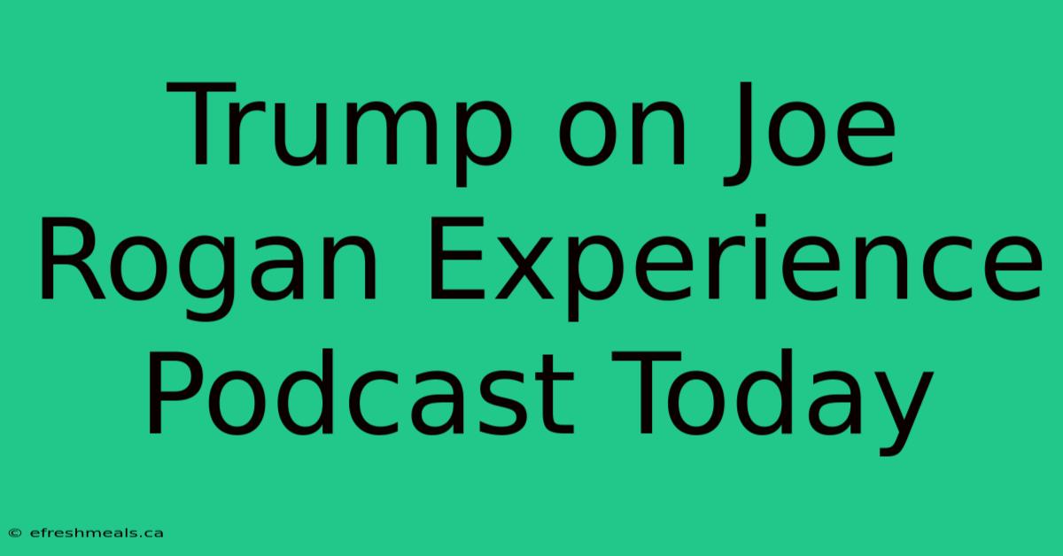 Trump On Joe Rogan Experience Podcast Today