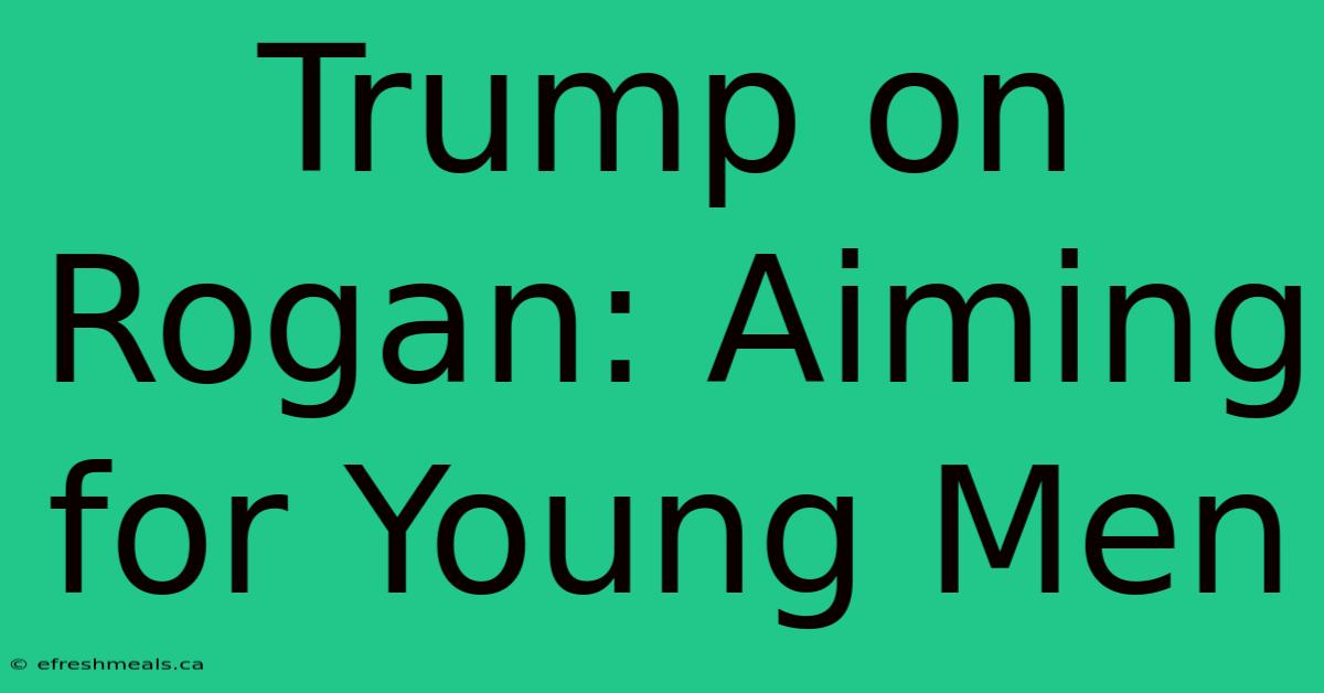 Trump On Rogan: Aiming For Young Men