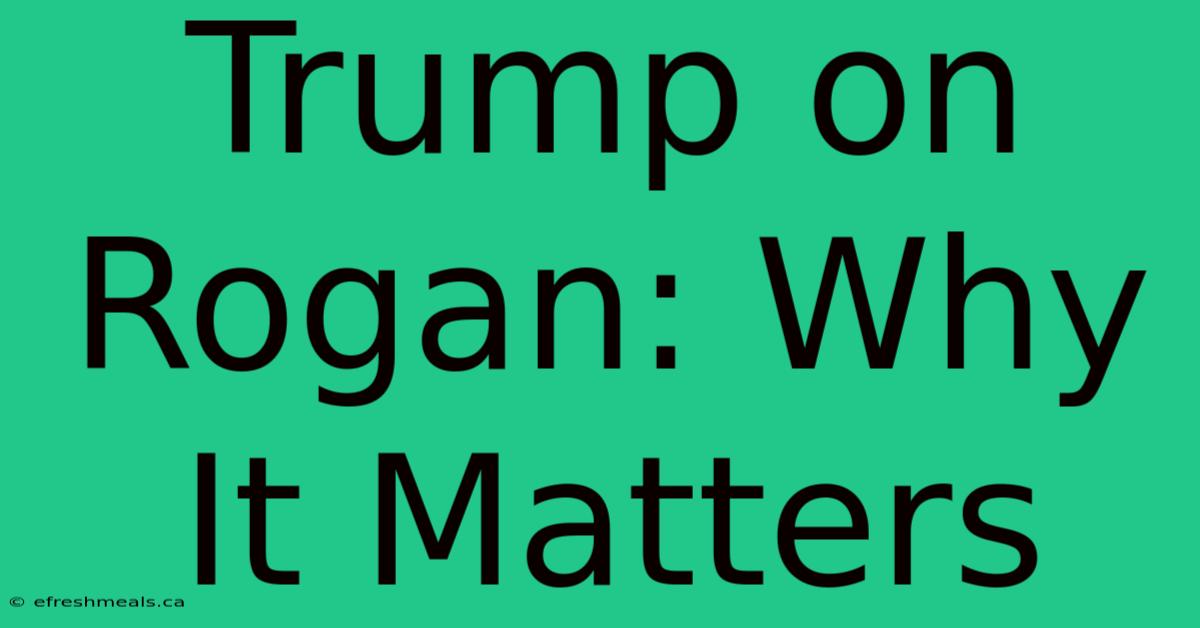 Trump On Rogan: Why It Matters