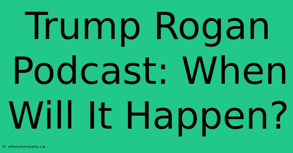 Trump Rogan Podcast: When Will It Happen?