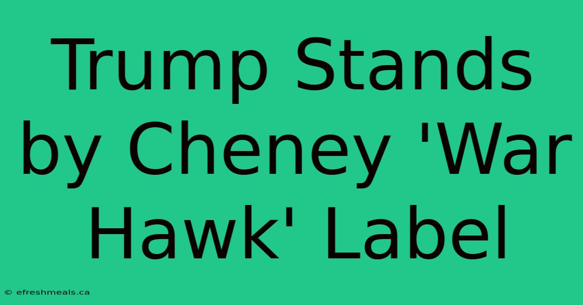 Trump Stands By Cheney 'War Hawk' Label 