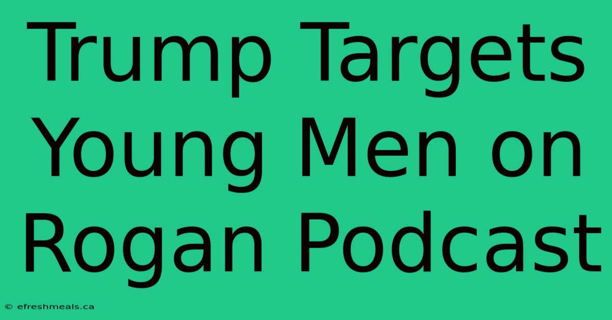 Trump Targets Young Men On Rogan Podcast