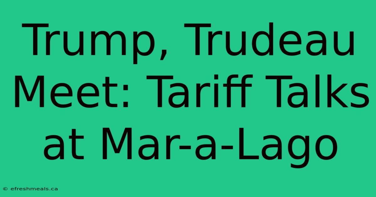 Trump, Trudeau Meet: Tariff Talks At Mar-a-Lago