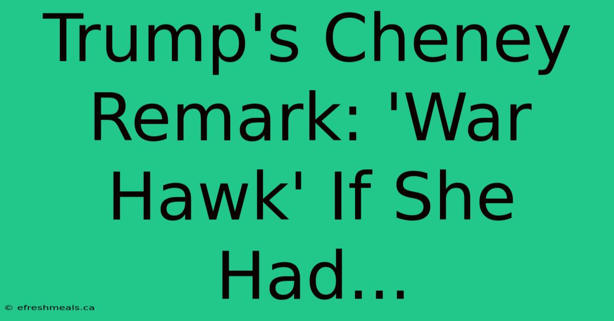 Trump's Cheney Remark: 'War Hawk' If She Had...