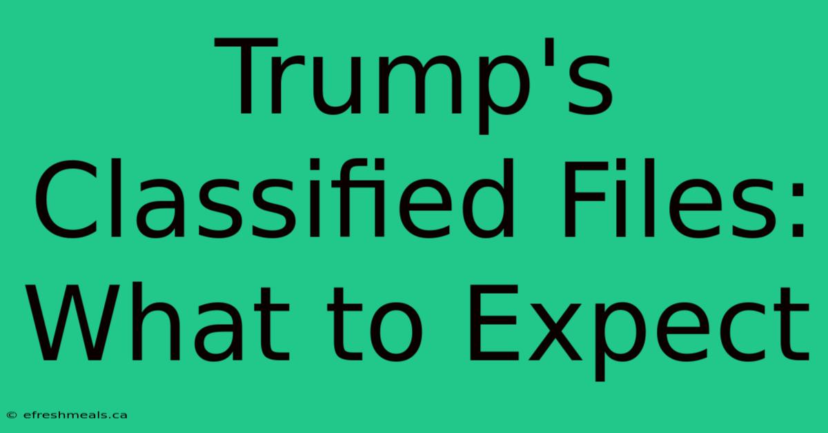 Trump's Classified Files: What To Expect