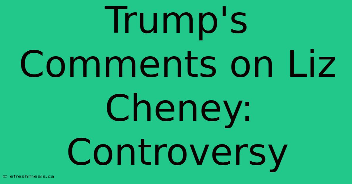 Trump's Comments On Liz Cheney: Controversy