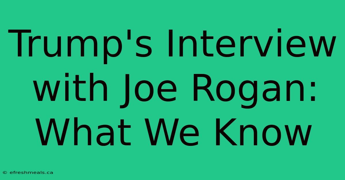 Trump's Interview With Joe Rogan: What We Know 