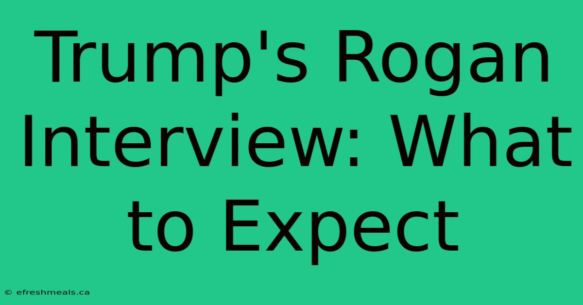 Trump's Rogan Interview: What To Expect 