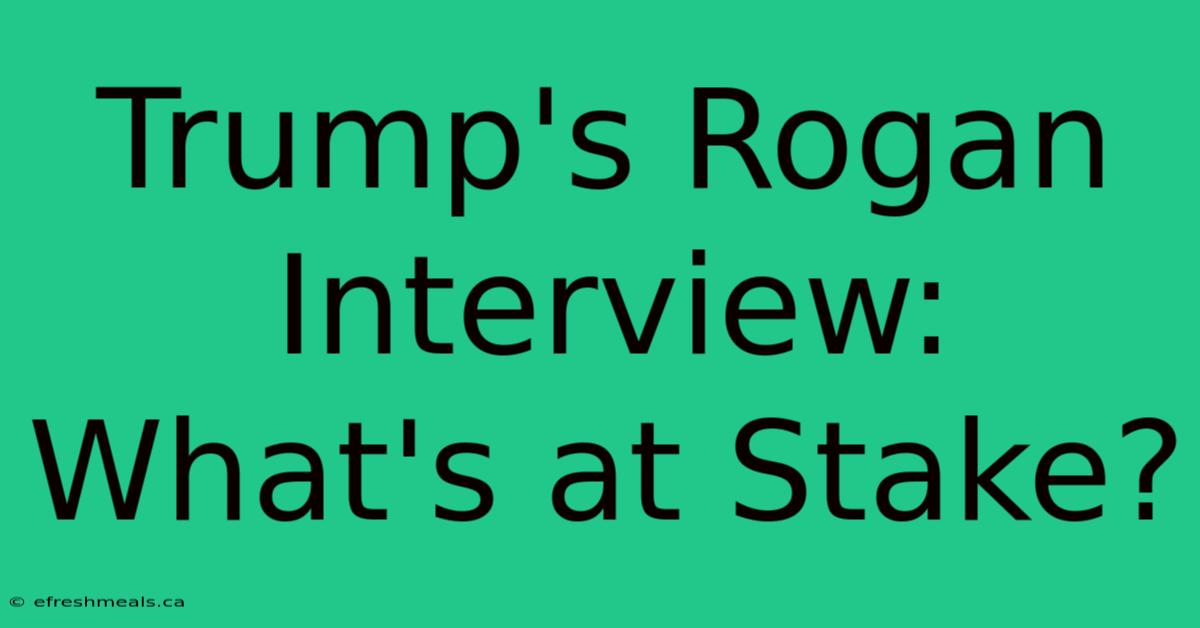 Trump's Rogan Interview: What's At Stake?