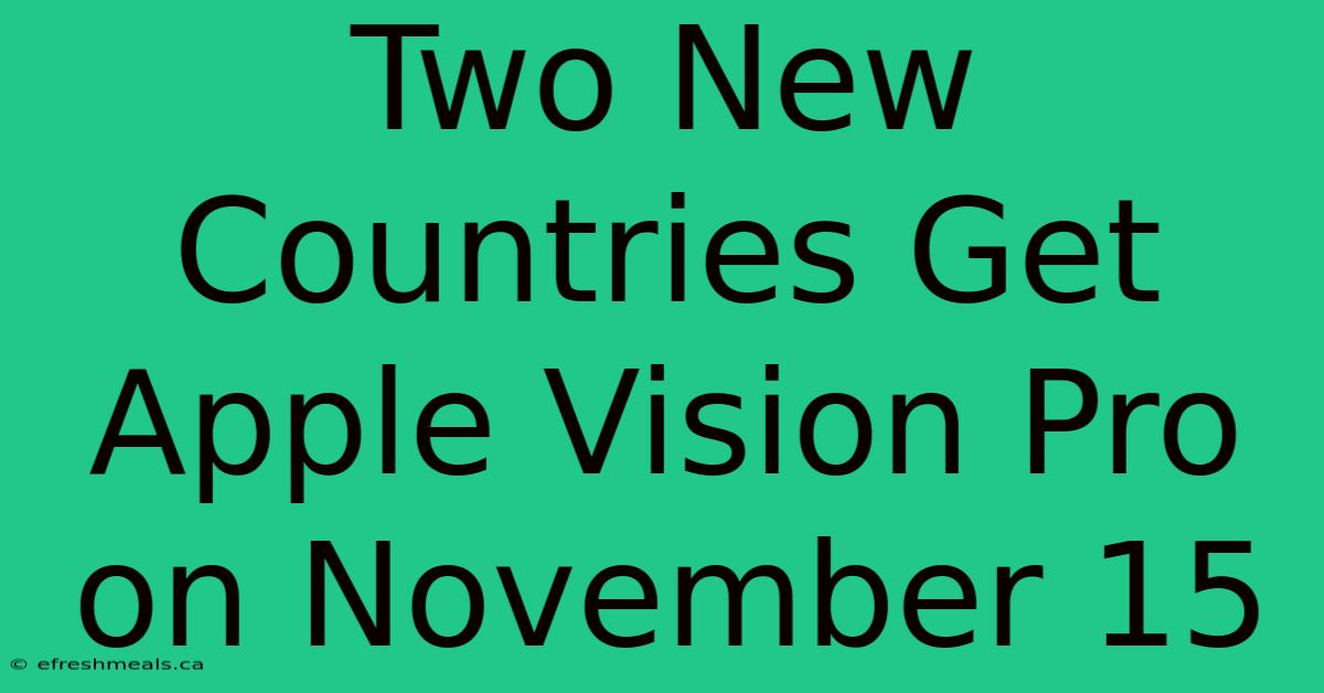 Two New Countries Get Apple Vision Pro On November 15