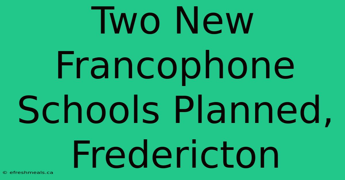 Two New Francophone Schools Planned, Fredericton