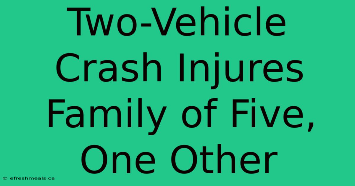 Two-Vehicle Crash Injures Family Of Five, One Other