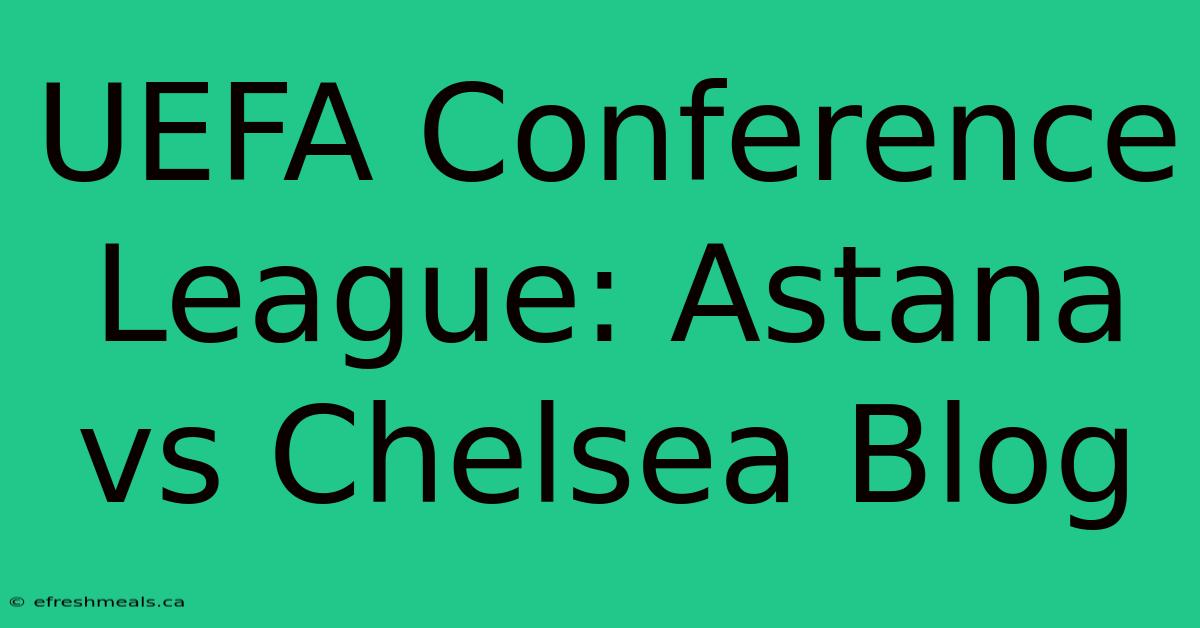 UEFA Conference League: Astana Vs Chelsea Blog