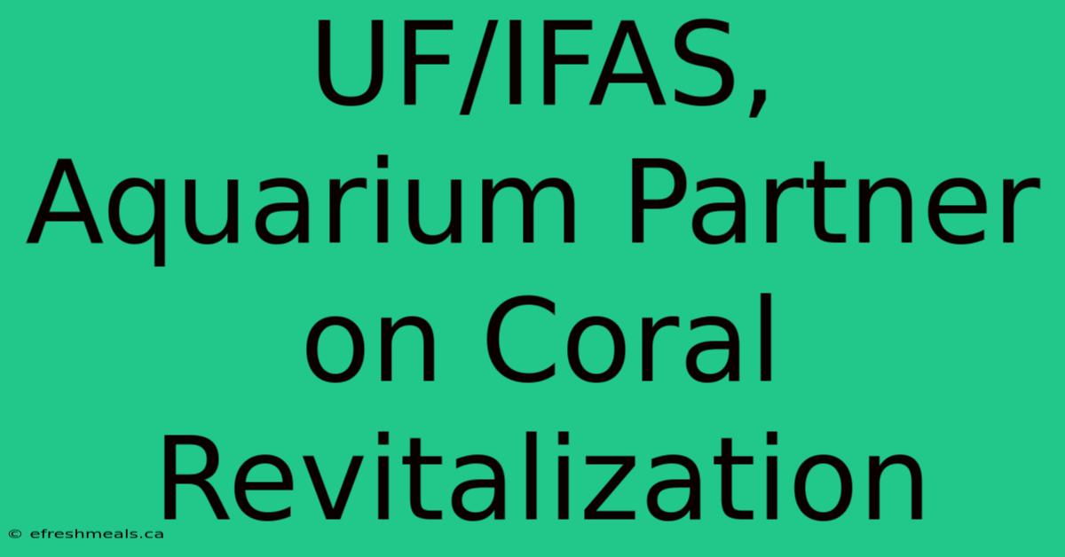 UF/IFAS, Aquarium Partner On Coral Revitalization