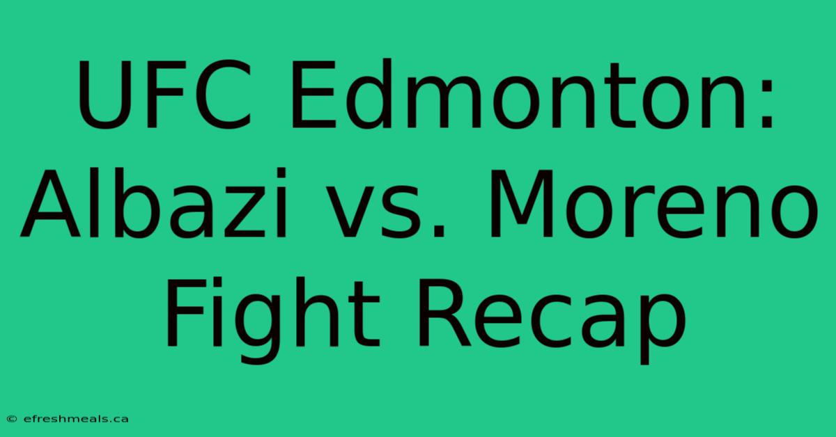 UFC Edmonton: Albazi Vs. Moreno Fight Recap 