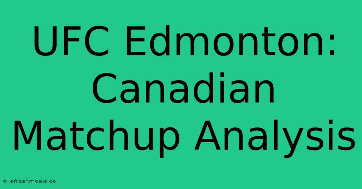 UFC Edmonton: Canadian Matchup Analysis 