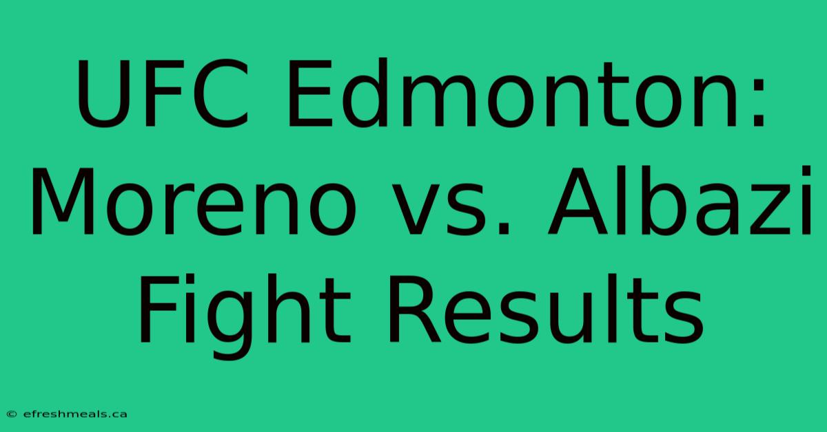 UFC Edmonton: Moreno Vs. Albazi Fight Results