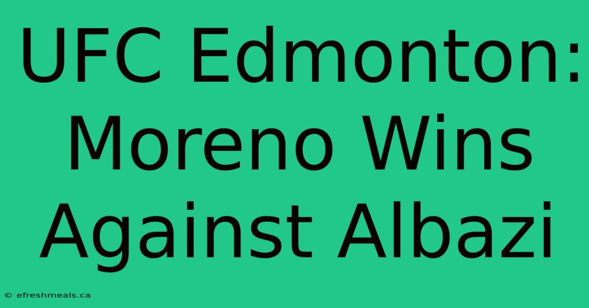 UFC Edmonton: Moreno Wins Against Albazi