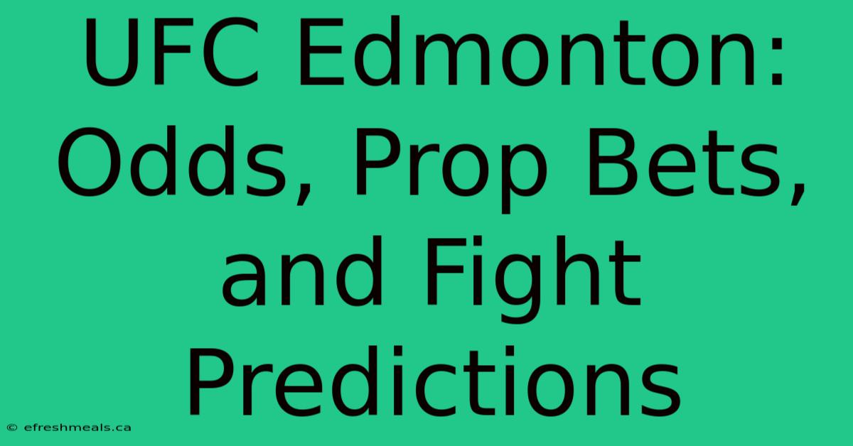 UFC Edmonton: Odds, Prop Bets, And Fight Predictions