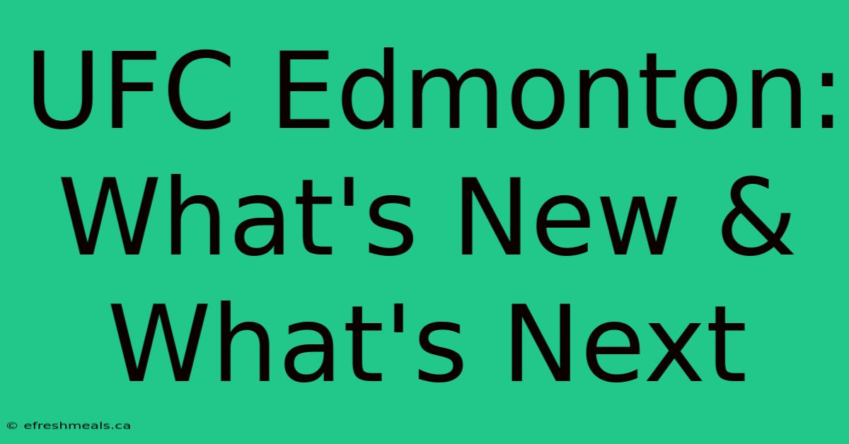 UFC Edmonton:  What's New & What's Next