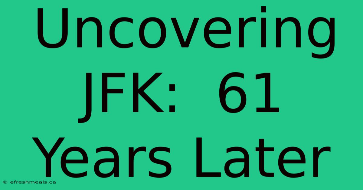 Uncovering JFK:  61 Years Later