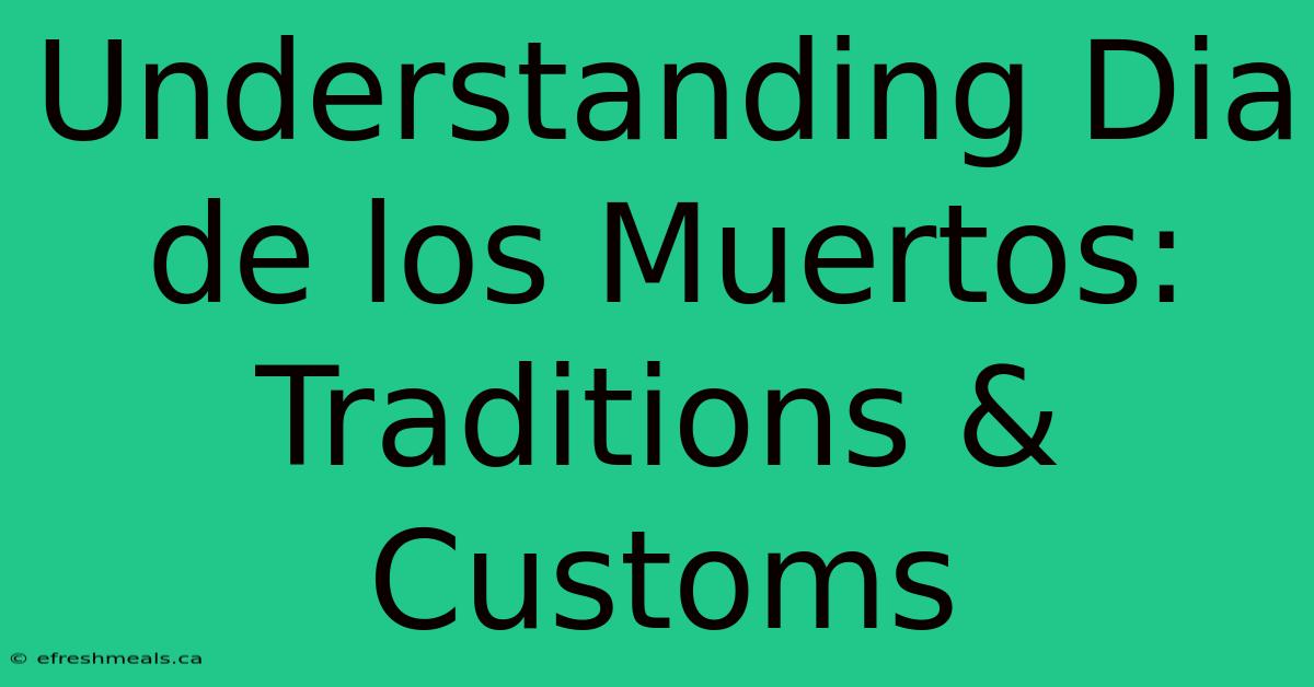 Understanding Dia De Los Muertos: Traditions & Customs