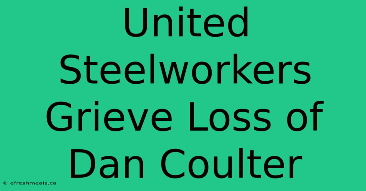 United Steelworkers Grieve Loss Of Dan Coulter