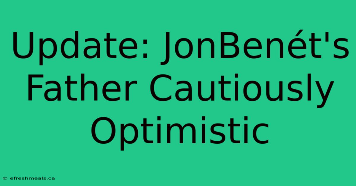 Update: JonBenét's Father Cautiously Optimistic